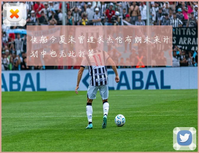 快船今夏未曾追求杰伦布朗未来计划中也无此打算