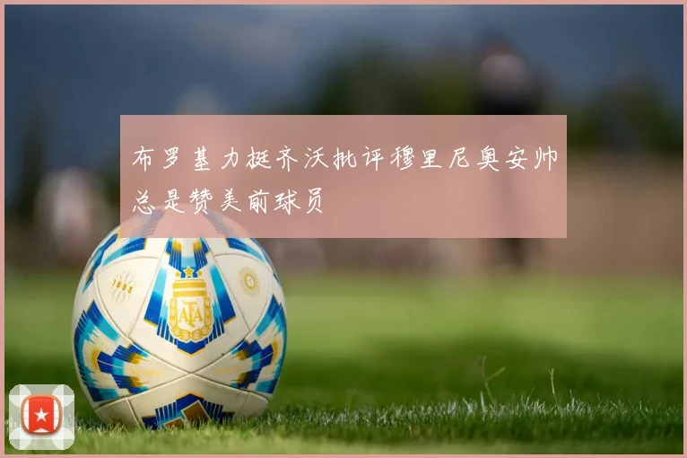 布罗基力挺齐沃批评穆里尼奥安帅总是赞美前球员