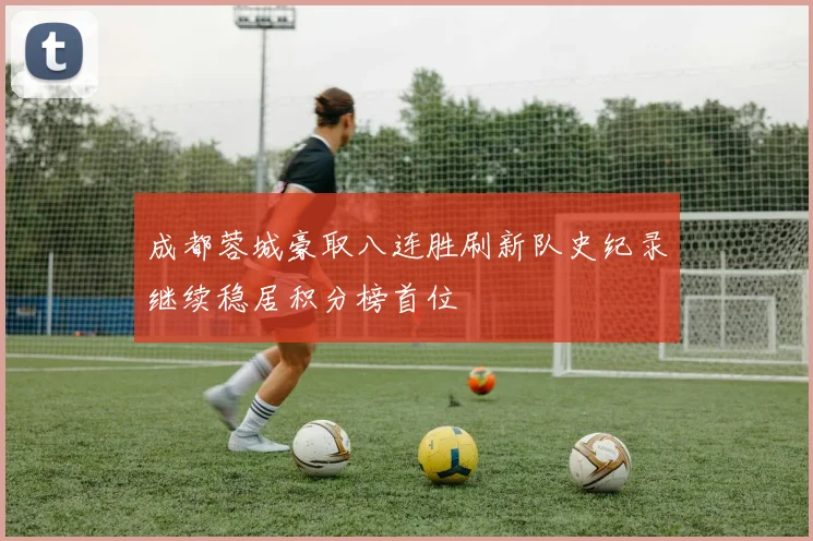 成都蓉城豪取八连胜刷新队史纪录继续稳居积分榜首位
