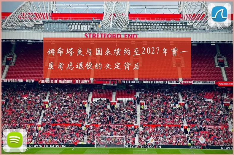 姆希塔良与国米续约至2027年曾一度考虑退役的决定背后