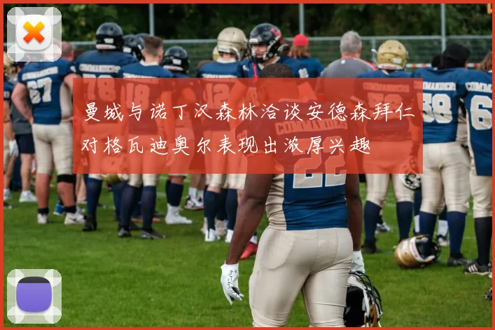 曼城与诺丁汉森林洽谈安德森拜仁对格瓦迪奥尔表现出浓厚兴趣
