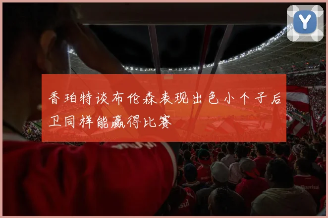 香珀特谈布伦森表现出色小个子后卫同样能赢得比赛