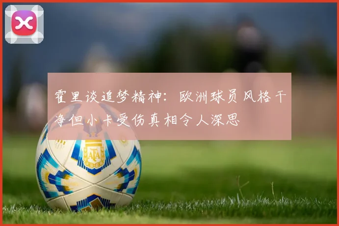 霍里谈追梦精神：欧洲球员风格干净但小卡受伤真相令人深思