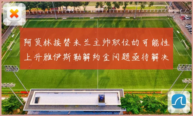 阿莫林接替米兰主帅职位的可能性上升雅伊斯勒解约金问题亟待解决