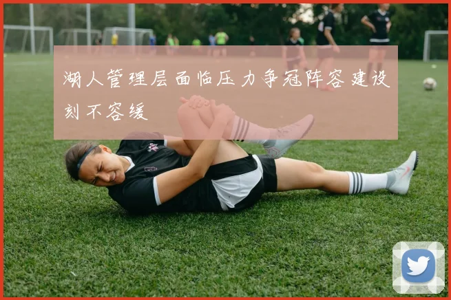 湖人管理层面临压力争冠阵容建设刻不容缓