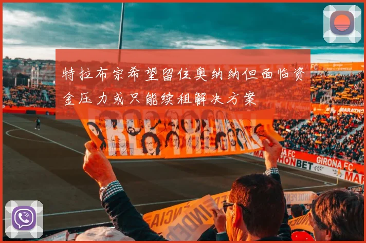特拉布宗希望留住奥纳纳但面临资金压力或只能续租解决方案