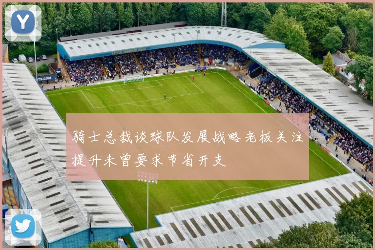 骑士总裁谈球队发展战略老板关注提升未曾要求节省开支