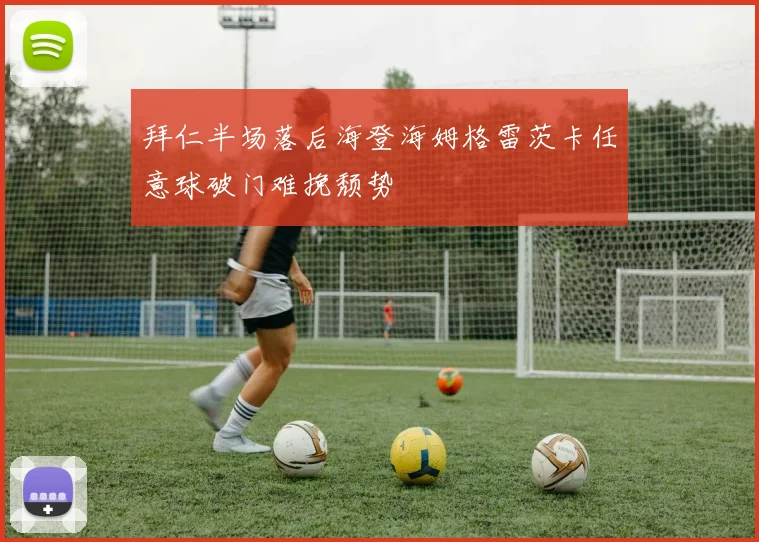 拜仁半场落后海登海姆格雷茨卡任意球破门难挽颓势